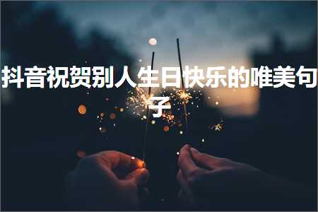 抖音祝贺别人生日快乐的唯美句子（文案149条）